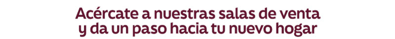 Acércate a nuestras salas de ventas y da un paso hacia tu nuevo hogar